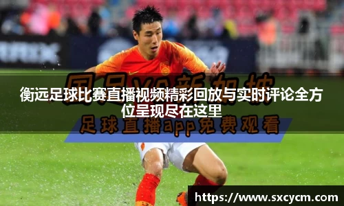 衡远足球比赛直播视频精彩回放与实时评论全方位呈现尽在这里