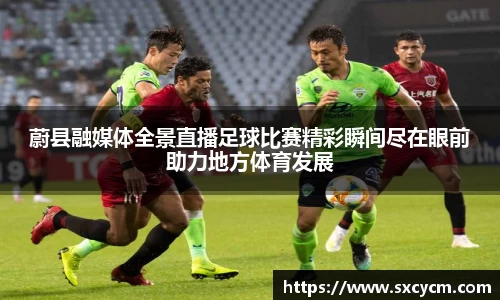 蔚县融媒体全景直播足球比赛精彩瞬间尽在眼前助力地方体育发展