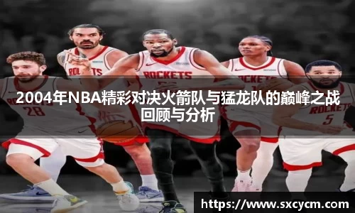 2004年NBA精彩对决火箭队与猛龙队的巅峰之战回顾与分析