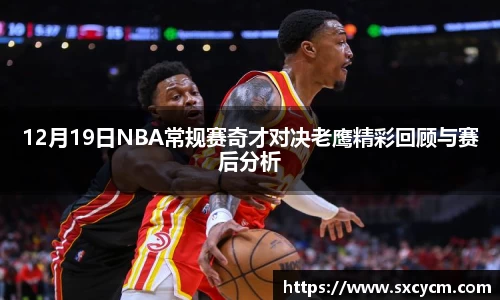 12月19日NBA常规赛奇才对决老鹰精彩回顾与赛后分析